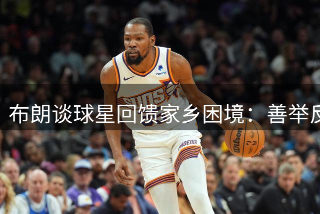 布朗谈球星回馈家乡困境：善举反遭误解令人心寒